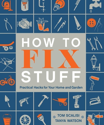 How to Fix Stuff: Practical Hacks for Your Home and Garden - Scalisi, Tom, and Watson, Tanya