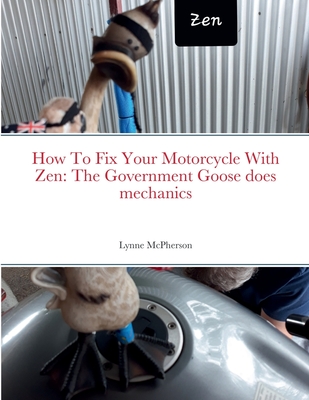 How To Fix Your Motorcycle With Zen: The Government Goose does mechanics - McPherson, Lynne