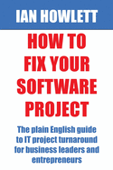 How to Fix Your Software Project: The Plain English Guide to It Project Turnaround for Business Leaders and Entrepreneurs