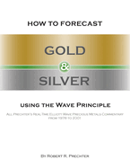 How to Forecast Gold and Silver Using the Wave Principle: All Prechter's Real-Time Elliott Wave Precious Metals Commentary From 1978 To 2001