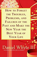 How to Forget the Troubles, Problems, and Failures of the Past and Make the New Year the Best Year of Your Life