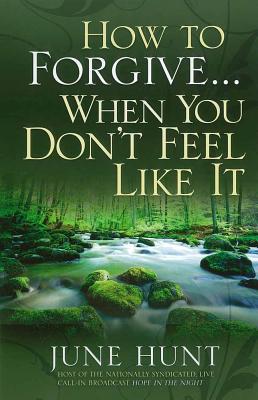 How to Forgive...When You Don't Feel Like It - Hunt, June