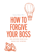 How to Forgive Your Boss: Or Anyone Who Has Done You Wrong