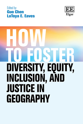 How to Foster Diversity, Equity, Inclusion, and Justice in Geography: Theory, Praxis, and Shaping Our Future - Chen, Guo (Editor), and Eaves, Latoya E (Editor)