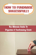How To Fundraise Successfully: The Ultimate Guide To Organize A Fundraising Event: Fundraising Ask