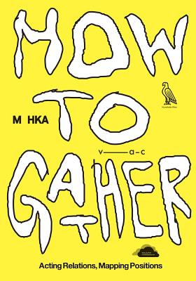 How to Gather: Acting Relations, Mapping Positions - Ayas, Defne (Editor), and Schafhausen, Nicolaus (Editor), and Sassen, Saskia (Contributions by)