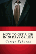 How To Get A Job In 30 Days Or Less: Discover Insider Hiring Secrets On Applying & Interviewing For Any Job And Job Getting Tips & Strategies To Find The Job You Desire