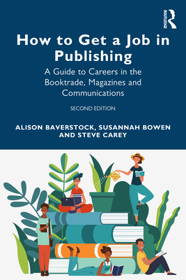 How to Get a Job in Publishing: A Guide to Careers in the Booktrade, Magazines and Communications - Baverstock, Alison, and Bowen, Susannah, and Carey, Steve