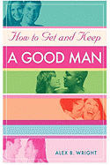 How to Get and Keep a Good Man: From Successfully Single to Happily Married