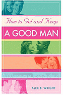 How to Get and Keep A Good Man: From Successfully Single to Happily Married