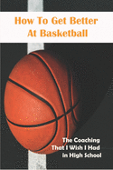 How To Get Better At Basketball_ The Coaching That I Wish I Had In High School: Hoopsking Skill Shooter Basketball