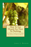 How to Get Drunk for Next to Nothing.: A Guide to Alcohol and the Swift Production of Inexpensive Home Brew.