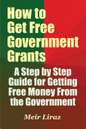 How to Get Free Government Grants - A Step by Step Guide for Getting Free Money from the Government