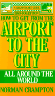 How to Get from the Airport to the City: All Around the World - Crampton, Norman J