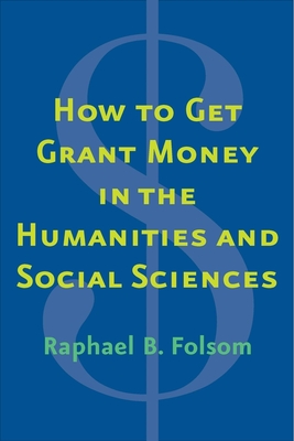 How to Get Grant Money in the Humanities and Social Sciences - Folsom, Raphael Brewster, Prof.