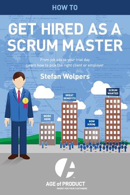 How to Get Hired as a Scrum Master: From Job Ads to Your Trial Day - Learn How to Pick the Right Employer or Client - Wolpers, Stefan