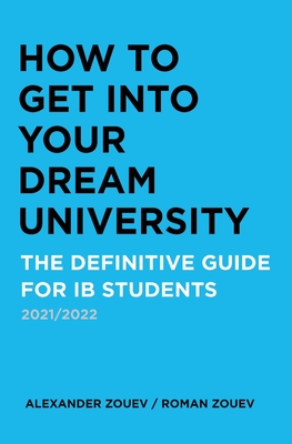 How to Get Into Your Dream University: The Definitive Guide for IB Students - Zouev, Alexander, and Zouev, Roman