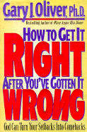 How to Get It Right After You've Gotten It Wrong - Oliver, Gary J, Ph.D.