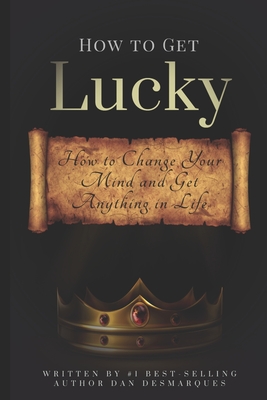 How to Get Lucky: How to Change Your Mind and Get Anything in Life - Desmarques, Dan