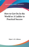 How to Get on in the World: or a Ladder to Practical Success