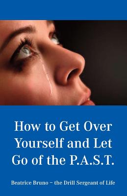 How to Get Over Yourself and Let Go of the Past - Bruno, Beatrice