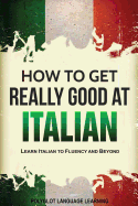 How to Get Really Good at Italian: Learn Italian to Fluency and Beyond