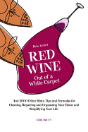 How to Get Red Wine Out of a White Carpet: And 2000 Other Household Hints, Tips and Formulas for Cleaning, Repairing and Organizing Your Home and Simplifying Your Life