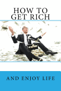 How to Get Rich: And Enjoy Life