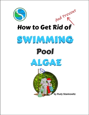 How to Get Rid of Swimming Pool Algae - Falk, Richard a (Editor), and Miller, Isaac (Editor), and Stankowitz, Rudy