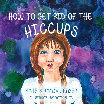 How to Get Rid of the Hiccups - Jensen, Kate, and Jensen, Randy