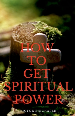 How to Get Spiritual Power - Ehighaleh, Victor