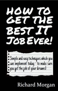 How to Get the Best IT Job Ever!: Simple and Easy Techniques Which You Can Implement Today - to Make Sure You Get the Job of Your Dreams