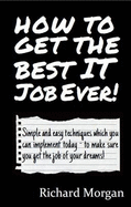 How to Get the Best IT Job Ever!: Simple and Easy Techniques Which You Can Implement Today - to Make Sure You Get the Job of Your Dreams - Morgan, Richard