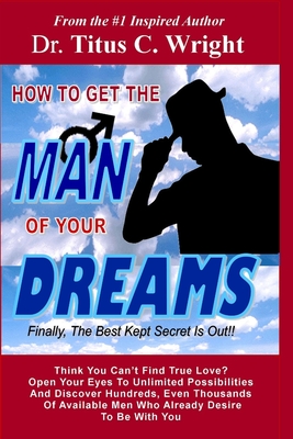 HOW TO GET THE MAN OF YOUR DREAMS, Finally, The Best Kept Secret Is Out!: Discover thousands of available men looking for you right now! - Chiaccio, Bonnie (Editor), and Wright, Titus C, Dr.