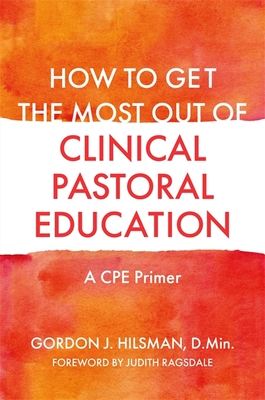 How to Get the Most Out of Clinical Pastoral Education: A Cpe Primer - D Min, and Ragsdale, Judith (Foreword by)