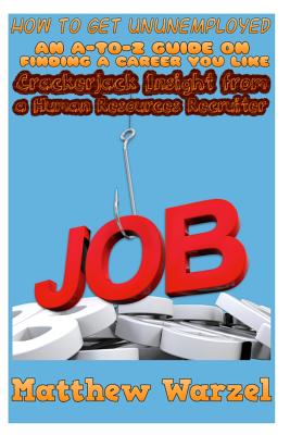 How to Get UnUnemployed: An A-to-Z Guide on Finding a Career You Like: Crackerjack Insight from a Human Resources Recruiter - Meyer, John (Editor), and Warzel, Matthew