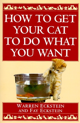 How to Get Your Cat to Do What You Want - Eckstein, Warren, and Eckstein, Fay