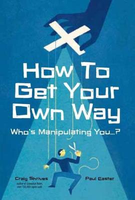 How to Get Your Own Way - Shrives, Craig, and Easter, Paul