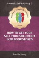 How To Get Your Self-Published Book Into Bookstores: An Alliance of Independent Authors' Guide