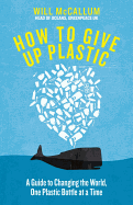How to Give Up Plastic: A Conscious Guide to Changing the World, One Plastic Bottle at a Time