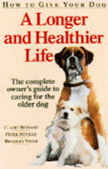 How to Give Your Dog a Longer and Healthier Life: Complete Owner's Guide to Caring for the Older Dog - Bessant, Claire, and Duin, Nancy (Volume editor), and Neville, Peter