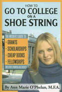 How to Go to College on a Shoe String: The Insider's Guide to Grants, Scholarships, Cheap Books, Fellowships, and Other Financial Aid Secrets