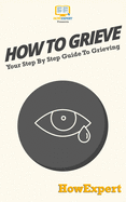 How To Grieve: Your Step By Step Guide To Grieving