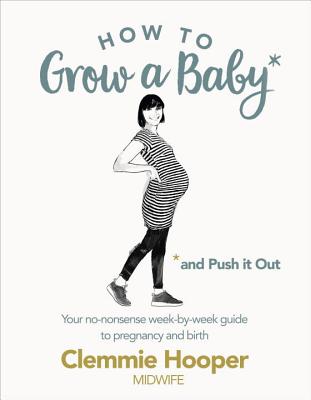 How to Grow a Baby and Push It Out: Your no-nonsense guide to pregnancy and birth - Hooper, Clemmie