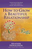 How to Grow a Beautiful Relationship: Transforming the Deep Roots of your Inner Garden to Cultivate Fulfilling Relationships