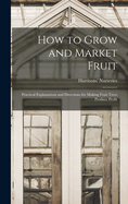 How to Grow and Market Fruit: Practical Explanations and Directions for Making Fruit Trees Produce Profit