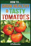 How to Grow Healthy & Tasty Tomatoes: Quick Start Guide