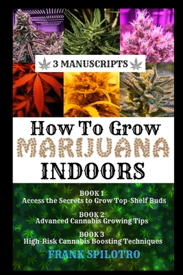 How to Grow Marijuana Indoors: 3 Manuscripts - Spilotro, Frank