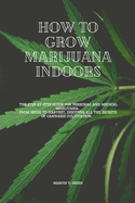 How to Grow Marijuana Indoors: The Step-By-Step Guide for Personal And Medical Marijuana. From Seeds to Harvest, discover all the Secrets of Cannabis Cultivation.