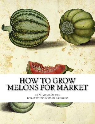 How to Grow Melons for Market - Burpee, W Atlee, and Chambers, Roger (Introduction by)